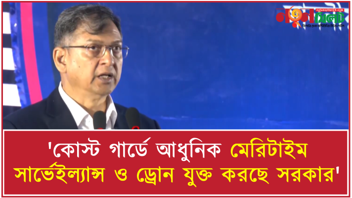 'কোস্ট গার্ডে আধুনিক মেরিটাইম সার্ভেইল্যান্স ও ড্রোন যুক্ত করছে সরকার'