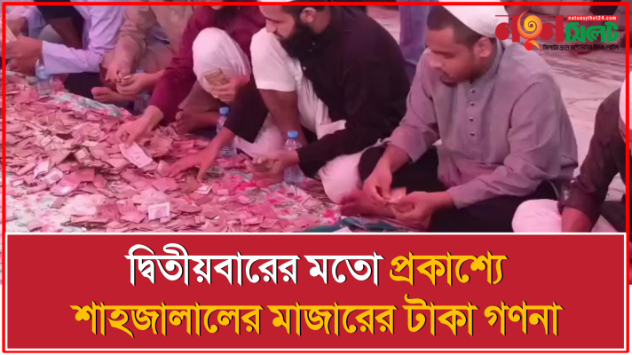 দ্বিতীয়বারের মতো প্রকাশ্যে শাহজালালের মাজারের টাকা গণনা