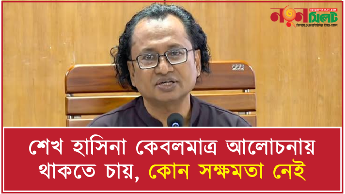 শেখ হাসিনা কেবলমাত্র আলোচনায় থাকতে চায়, কোন সক্ষমতা নেই
