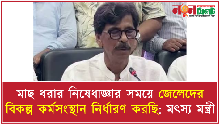মাছ ধরার নিষেধাজ্ঞার সময়ে জেলেদের বিকল্প কর্মসংস্থান নির্ধারণ করছি: মৎস্য মন্ত্রী