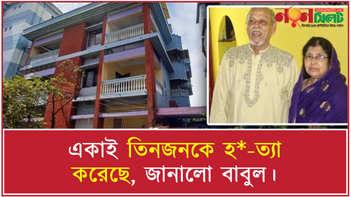 একাই তিনজনকে হ*-ত্যা করেছে, জানালো বাবুল।