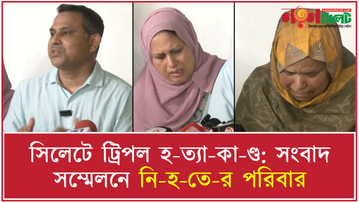 সিলেটে ট্রিপল হ-ত্যা-কা-ণ্ড: সংবাদ সম্মেলনে নি-হ-তে-র পরিবার