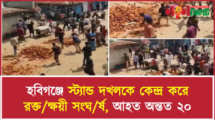 হবিগঞ্জে স্ট্যান্ড দখলকে কেন্দ্র করে রক্ত/ক্ষয়ী সংঘ/র্ষ, আহত অন্তত ২০